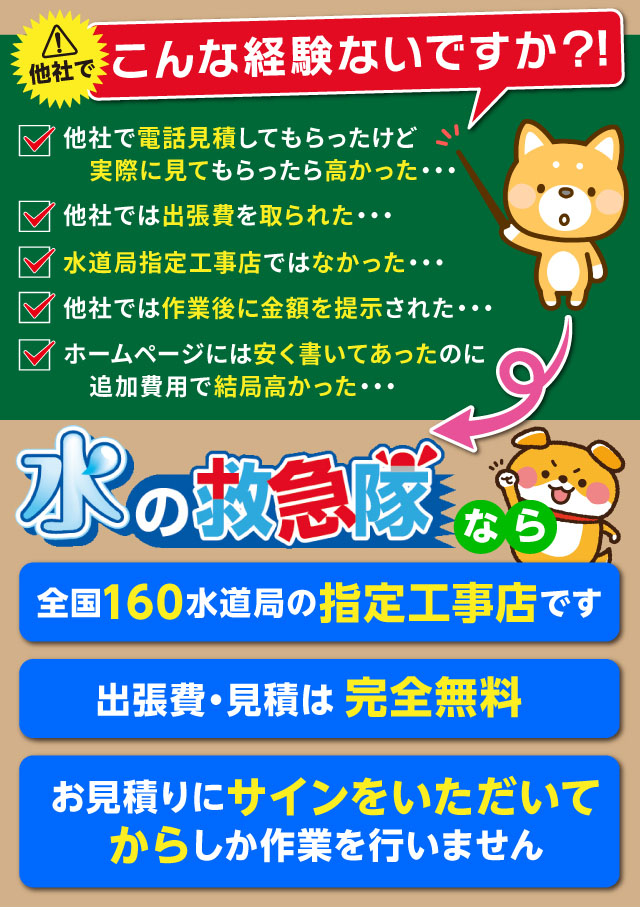 【こんな経験ないですか?】
・他社で高額請求された
・出張費を取られた
・水道局指定工事店ではなかった
・作業のあとに金額を提示された
・WEBサイトでは安く表記してあったのに実際は高かった