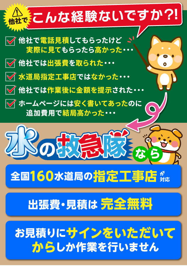料金について、こんな経験ないですか?
「他社で見積したら高額だった」「出張費を取られた」「水道局指定工事店ではなかった」「作業後に請求された」「広告には安く書いてあったのに、高額だった」