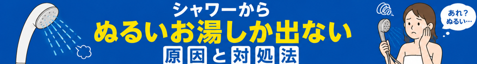 シャワーからぬるいお湯しか出ない原因と対処法