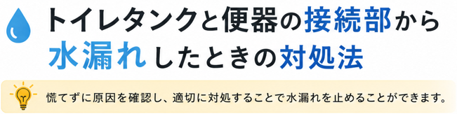 <!-- wp:heading -->
<h2 class="wp-block-heading">トイレタンクと便器の接続部から水漏れしたときの対処法</h2>
<!-- /wp:heading -->