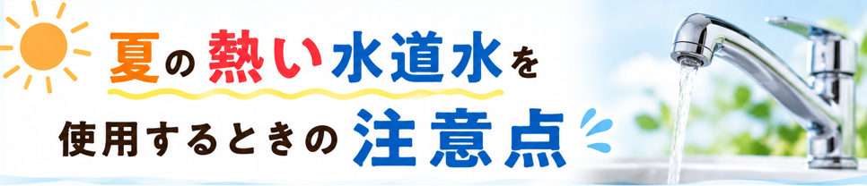 夏の熱い水道水を使用するときの注意点