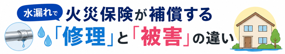 水漏れで火災保険が補償する「修理」と「被害」の違い